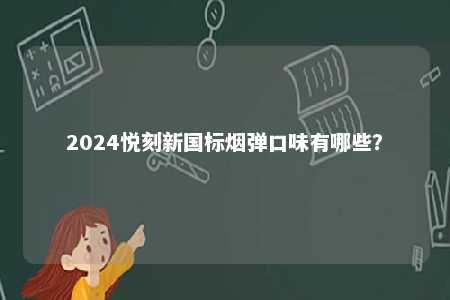2024悦刻新国标烟弹口味有哪些
？ 